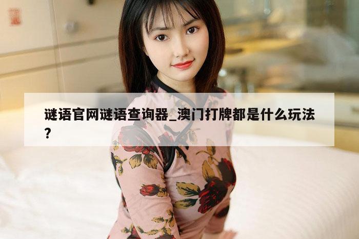 谜语官网谜语查询器_澳门打牌都是什么玩法?